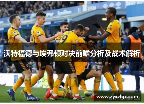 沃特福德与埃弗顿对决前瞻分析及战术解析