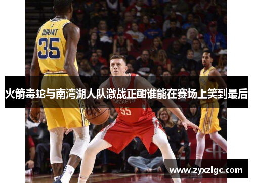 火箭毒蛇与南湾湖人队激战正酣谁能在赛场上笑到最后
