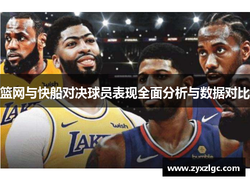 篮网与快船对决球员表现全面分析与数据对比